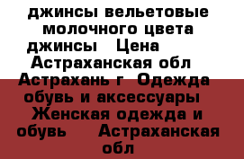  джинсы вельетовые молочного цвета джинсы › Цена ­ 300 - Астраханская обл., Астрахань г. Одежда, обувь и аксессуары » Женская одежда и обувь   . Астраханская обл.